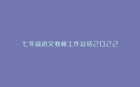 七年级语文教师工作总结2022