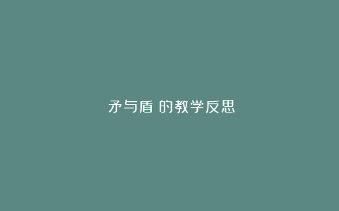 《矛与盾》的教学反思