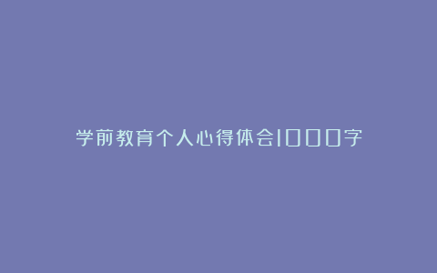 学前教育个人心得体会1000字