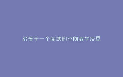 给孩子一个阅读的空间教学反思