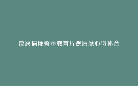 反腐倡廉警示教育片观后感心得体会