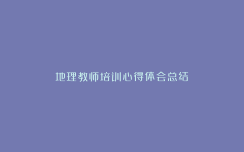 地理教师培训心得体会总结