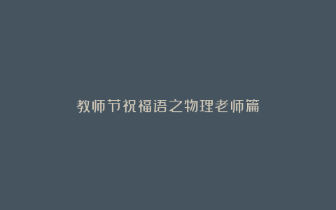 教师节祝福语之物理老师篇