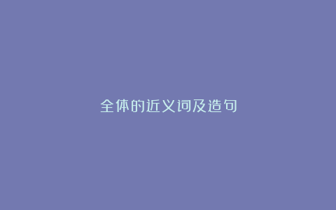 全体的近义词及造句