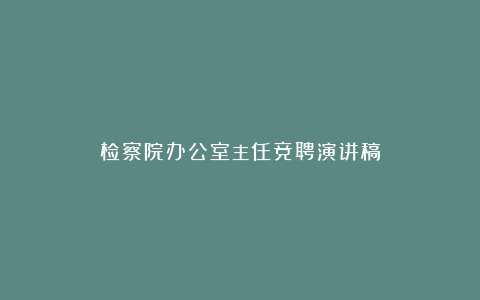 检察院办公室主任竞聘演讲稿