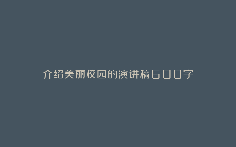 介绍美丽校园的演讲稿600字