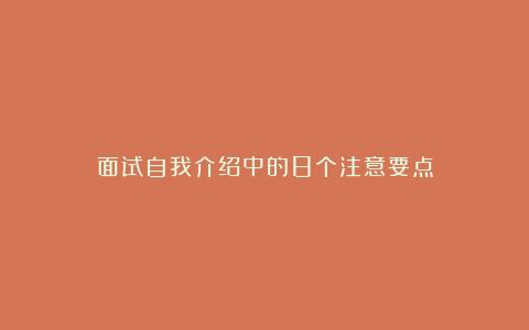 面试自我介绍中的8个注意要点