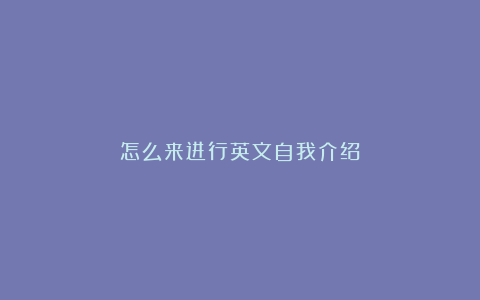 怎么来进行英文自我介绍