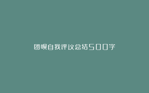 团员自我评议总结500字