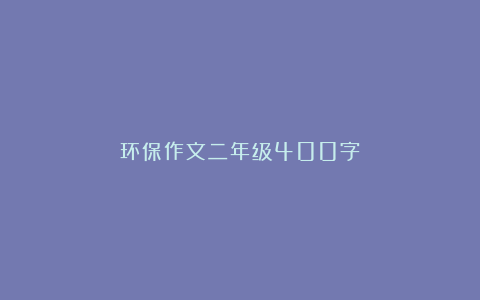 环保作文二年级400字