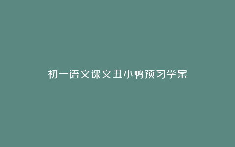 初一语文课文丑小鸭预习学案