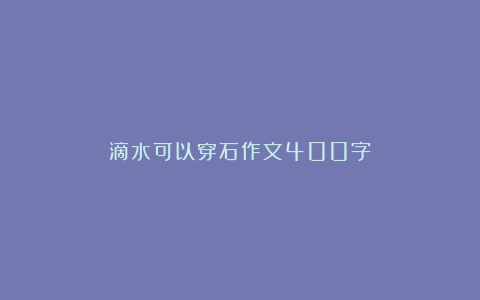 滴水可以穿石作文400字