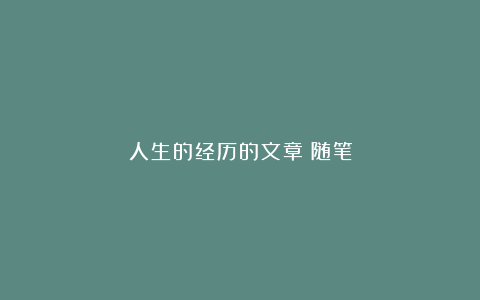 人生的经历的文章：随笔