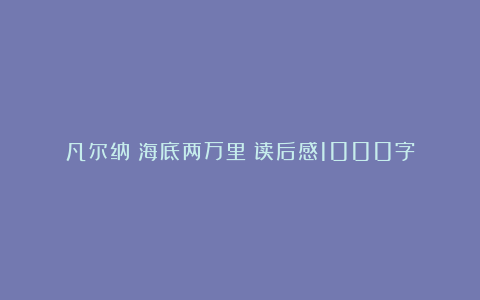 凡尔纳《海底两万里》读后感1000字