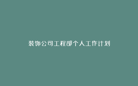 装饰公司工程部个人工作计划