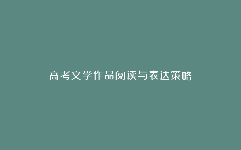 高考文学作品阅读与表达策略