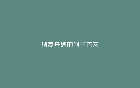 励志共勉的句子古文