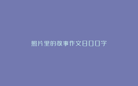 照片里的故事作文800字