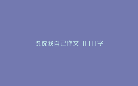 说说我自己作文700字