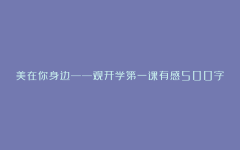 美在你身边——观开学第一课有感500字