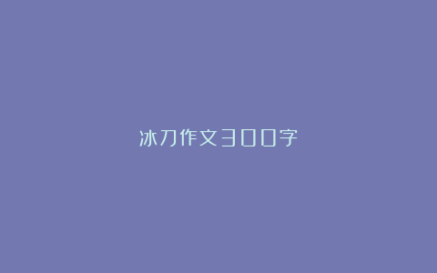 冰刀作文300字