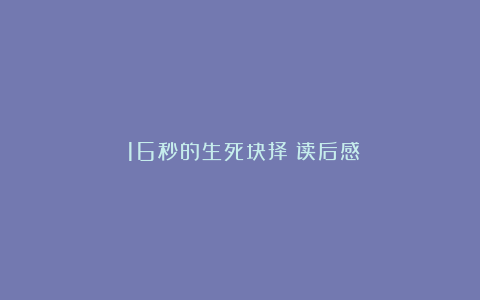 《16秒的生死抉择》读后感