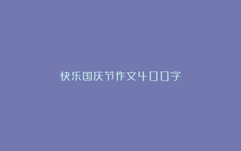 快乐国庆节作文400字