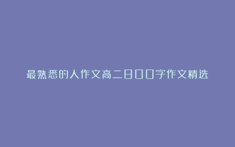 最熟悉的人作文高二800字作文精选