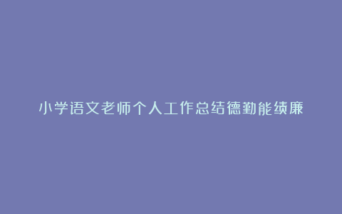 小学语文老师个人工作总结德勤能绩廉