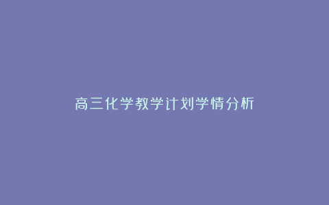 高三化学教学计划学情分析