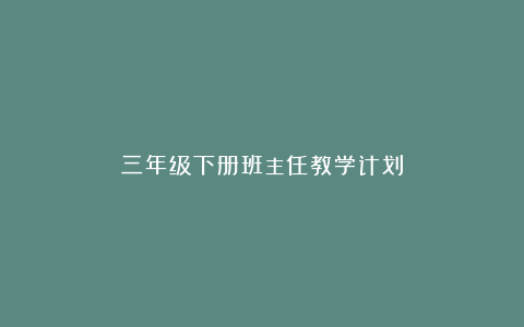 三年级下册班主任教学计划