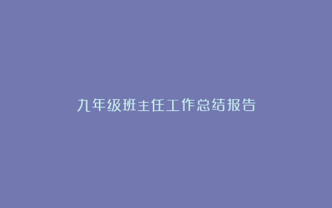 九年级班主任工作总结报告