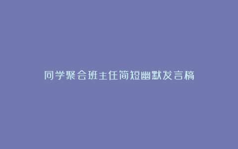 同学聚会班主任简短幽默发言稿