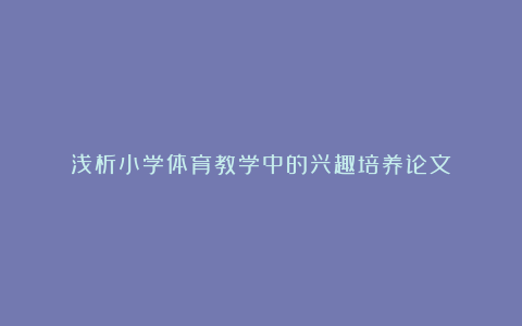 浅析小学体育教学中的兴趣培养论文