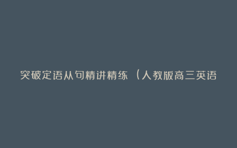 突破定语从句精讲精练 (人教版高三英语上册教学论文)