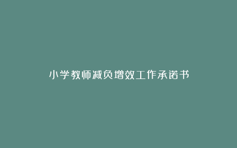 小学教师减负增效工作承诺书