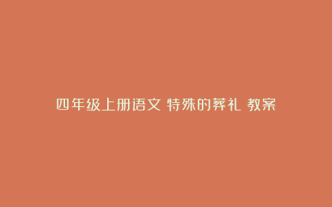 四年级上册语文《特殊的葬礼》教案