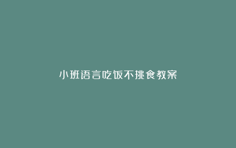 小班语言吃饭不挑食教案