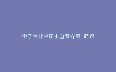 电子专业应届生自我介绍 简短