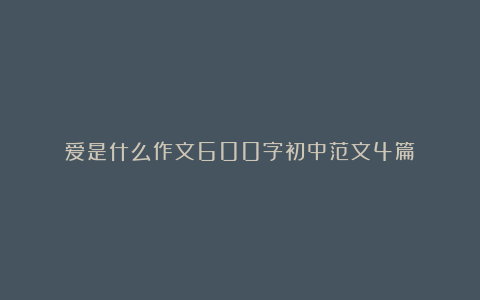 爱是什么作文600字初中范文4篇