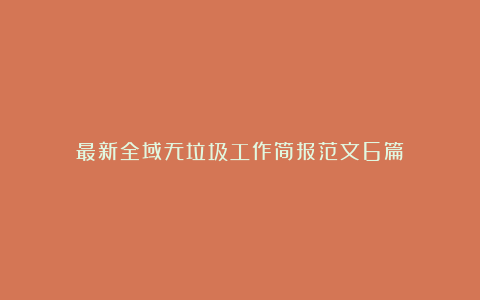 最新全域无垃圾工作简报范文6篇