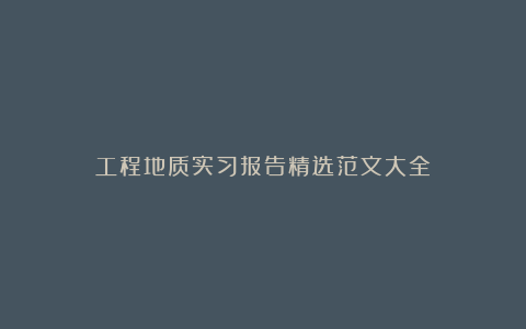 工程地质实习报告精选范文大全