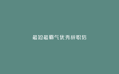 最短最霸气优秀辞职信