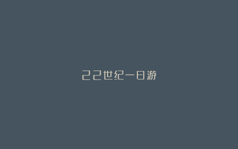 22世纪一日游