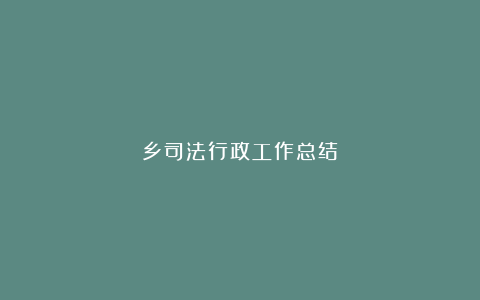 乡司法行政工作总结