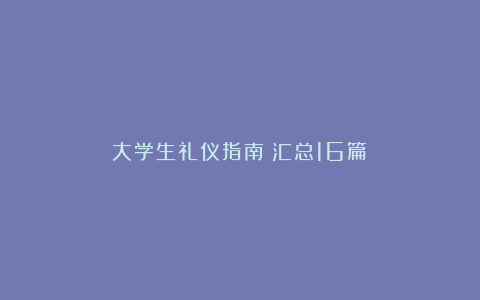 大学生礼仪指南（汇总16篇）