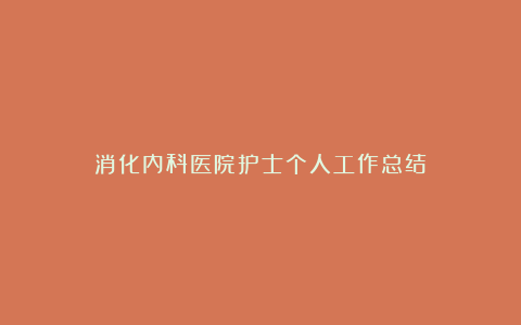 消化内科医院护士个人工作总结