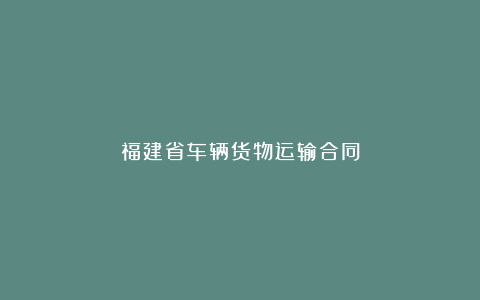 福建省车辆货物运输合同