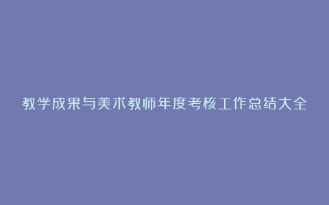 教学成果与美术教师年度考核工作总结大全（16篇）