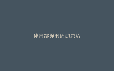 体育跳绳的活动总结